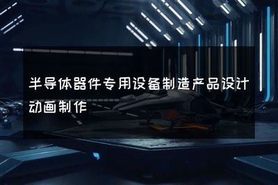 半导体器件专用设备制造产品设计动画制作